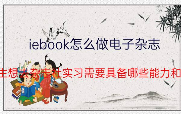 iebook怎么做电子杂志 大学生想去杂志社实习需要具备哪些能力和条件？